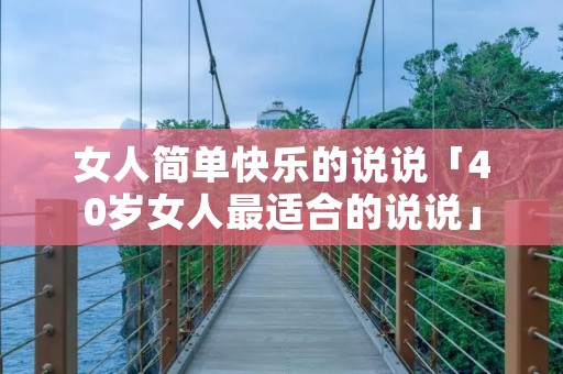 女人简单快乐的说说「40岁女人最适合的说说」