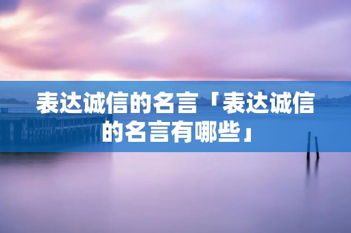 表达诚信的名言「表达诚信的名言有哪些」
