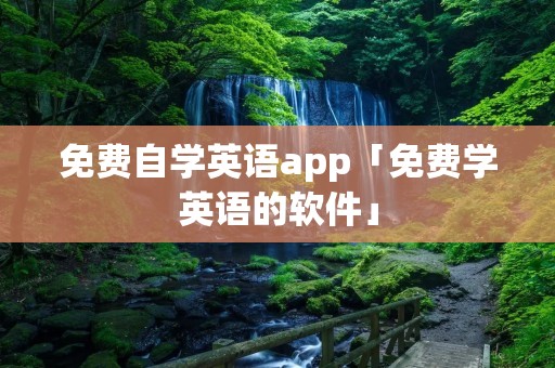 免费自学英语app「免费学英语的软件」