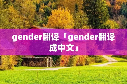 gender翻译「gender翻译成中文」 gender翻译「gender翻译成中文」