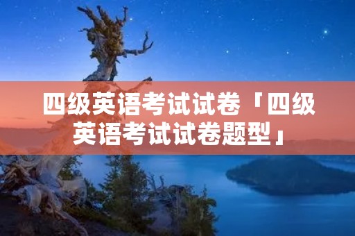 四级英语考试试卷「四级英语考试试卷题型」