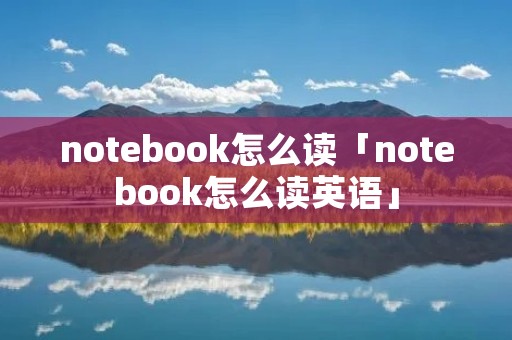 notebook怎么读「notebook怎么读英语」