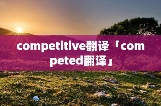 competitive翻译「competed翻译」