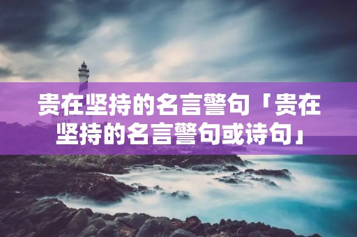 贵在坚持的名言警句「贵在坚持的名言警句或诗句」
