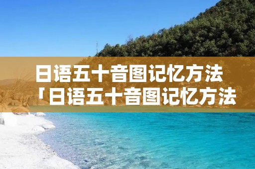 日语五十音图记忆方法「日语五十音图记忆方法谐音」