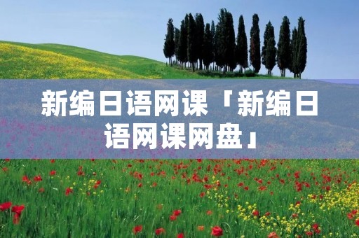 新编日语网课「新编日语网课网盘」