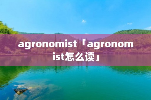 agronomist「agronomist怎么读」 agronomist「agronomist怎么读」