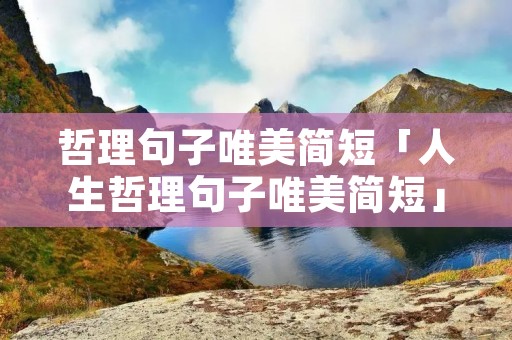 哲理句子唯美简短「人生哲理句子唯美简短」
