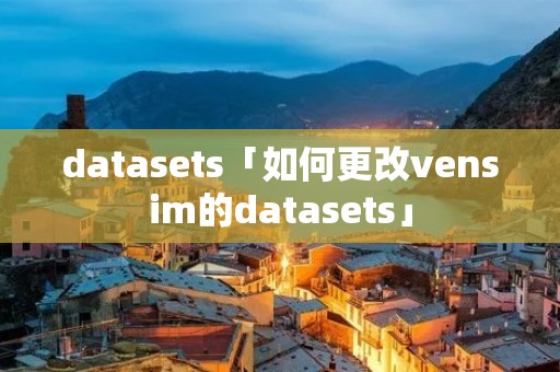datasets「如何更改vensim的datasets」 datasets「如何更改vensim的datasets」