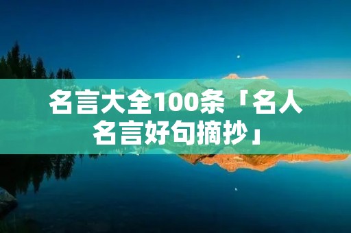 名言大全100条「名人名言好句摘抄」