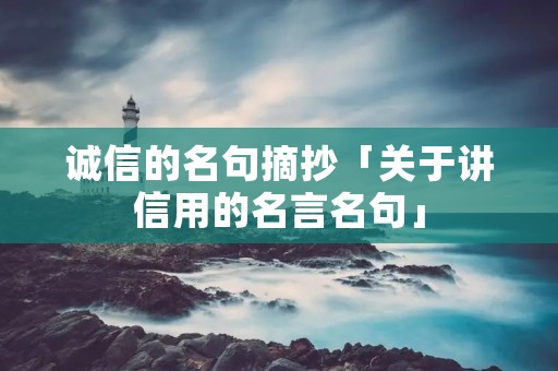 诚信的名句摘抄「关于讲信用的名言名句」 诚信的名句摘抄「关于讲信用的名言名句」