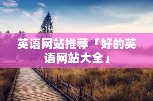英语网站推荐「好的英语网站大全」