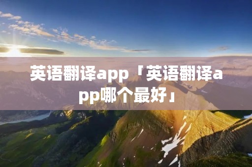 英语翻译app「英语翻译app哪个最好」