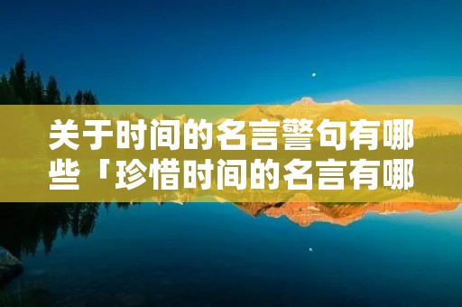 关于时间的名言警句有哪些「珍惜时间的名言有哪些?」