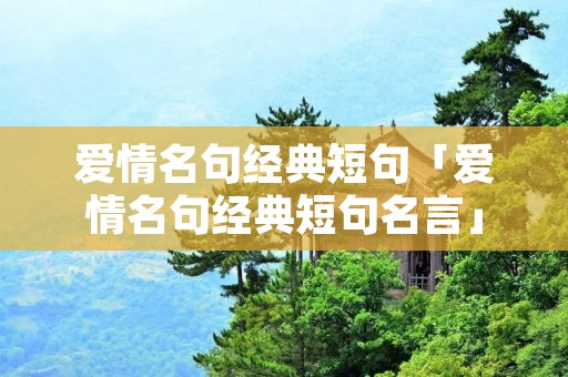 爱情名句经典短句「爱情名句经典短句名言」