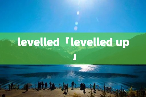 levelled「levelled up」