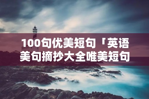 100句优美短句「英语美句摘抄大全唯美短句」