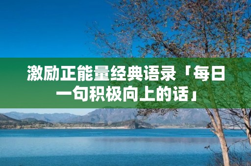 激励正能量经典语录「每日一句积极向上的话」