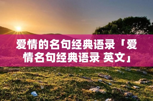 爱情的名句经典语录「爱情名句经典语录 英文」
