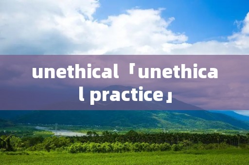 unethical「unethical practice」