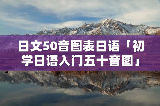 日文50音图表日语「初学日语入门五十音图」