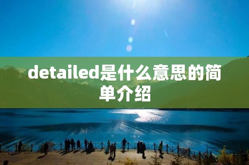 detailed是什么意思的简单介绍 detailed是什么意思的简单介绍