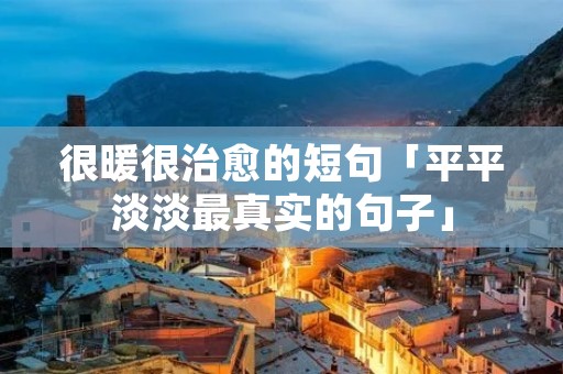 很暖很治愈的短句「平平淡淡最真实的句子」