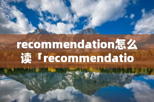 recommendation怎么读「recommendation怎么读音发音英语」