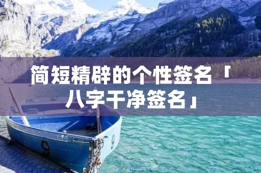 简短精辟的个性签名「八字干净签名」