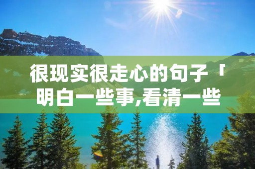 很现实很走心的句子「明白一些事,看清一些人」
