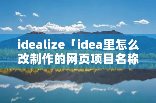idealize「idea里怎么改制作的网页项目名称」