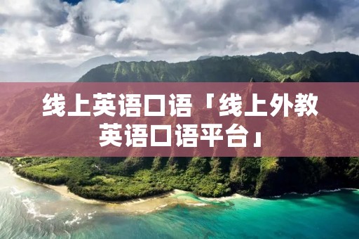 线上英语口语「线上外教英语口语平台」 线上英语口语「线上外教英语口语平台」