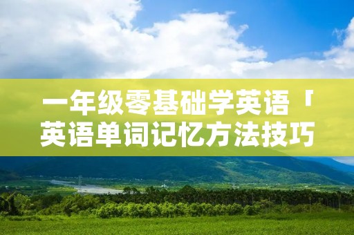 一年级零基础学英语「英语单词记忆方法技巧」