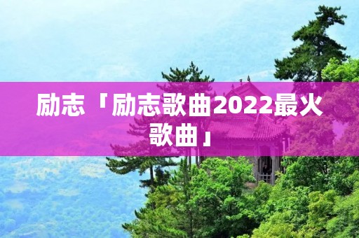 励志「励志歌曲2022最火歌曲」