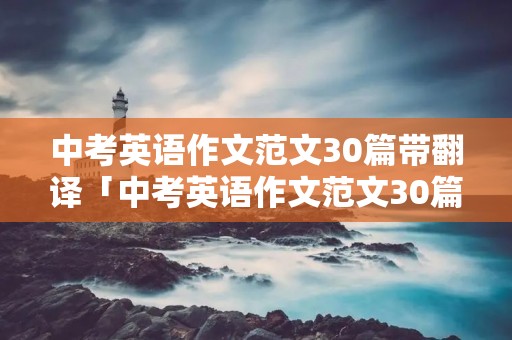 中考英语作文范文30篇带翻译「中考英语作文范文30篇带翻译2021」