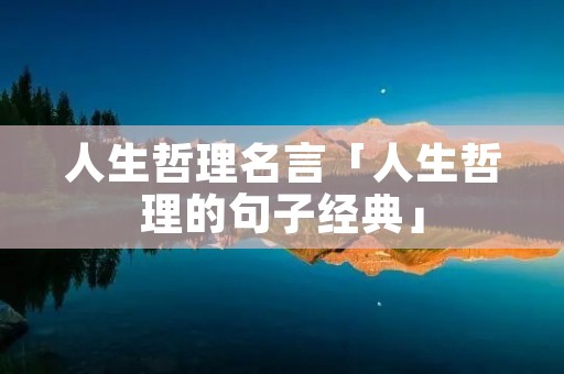人生哲理名言「人生哲理的句子经典」