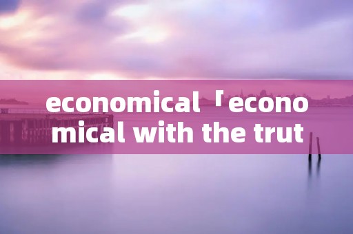 economical「economical with the truth」 economical「economical with the truth」