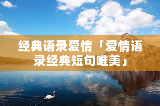 经典语录爱情「爱情语录经典短句唯美」 经典语录爱情「爱情语录经典短句唯美」