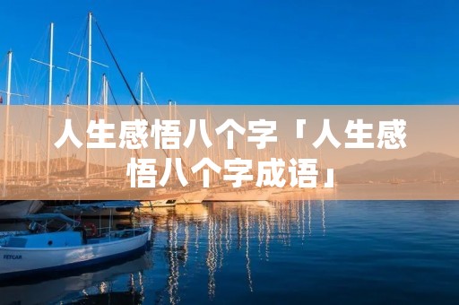 人生感悟八个字「人生感悟八个字成语」