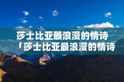 莎士比亚最浪漫的情诗「莎士比亚最浪漫的情诗短句」