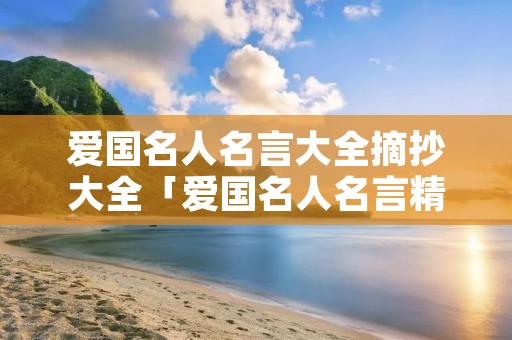 爱国名人名言大全摘抄大全「爱国名人名言精选」 爱国名人名言大全摘抄大全「爱国名人名言精选」