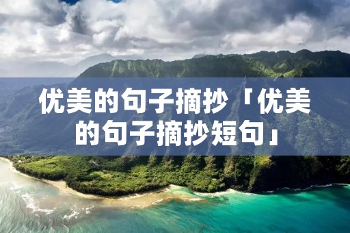 优美的句子摘抄「优美的句子摘抄短句」 优美的句子摘抄「优美的句子摘抄短句」