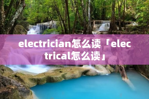 electrician怎么读「electrical怎么读」
