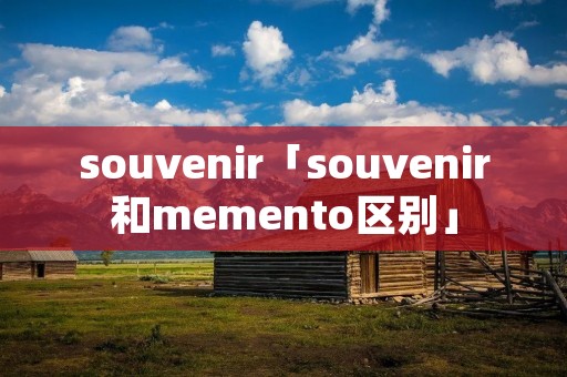 souvenir「souvenir和memento区别」