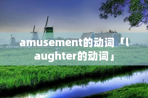 amusement的动词「laughter的动词」 amusement的动词「laughter的动词」