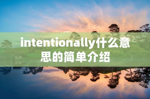 intentionally什么意思的简单介绍 intentionally什么意思的简单介绍