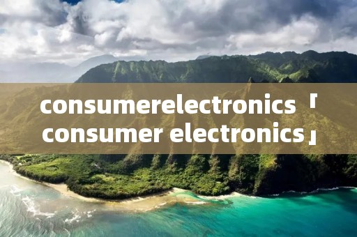 consumerelectronics「consumer electronics」