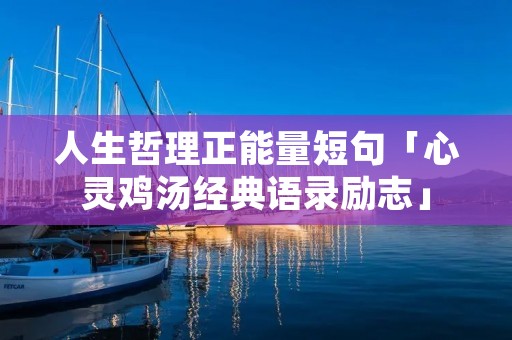 人生哲理正能量短句「心灵鸡汤经典语录励志」