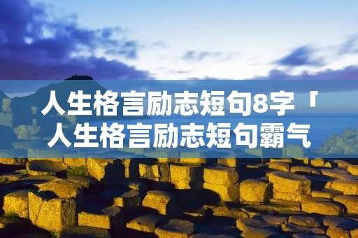 人生格言励志短句8字「人生格言励志短句霸气女性」