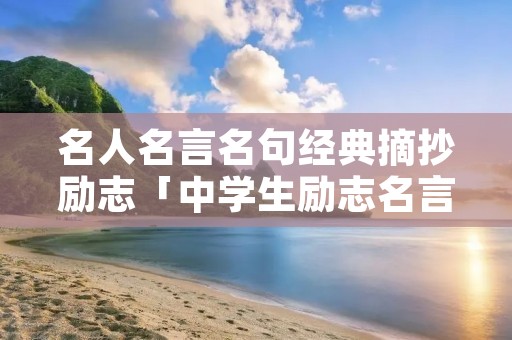 名人名言名句经典摘抄励志「中学生励志名言名句」